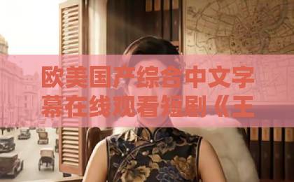 欧美国产综合中文字幕在线观看短剧《王大锤来也》(22集)爆笑来袭!2026年必追的土味喜剧【王大锤来也】
