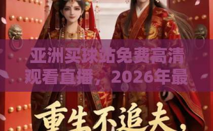 亚洲买球站免费高清观看直播，2026年最新指南【足球直播】