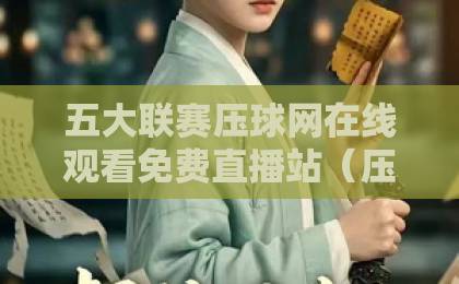 五大联赛压球网在线观看免费直播站（压球网）2026年最新推荐，这些平台靠谱吗？