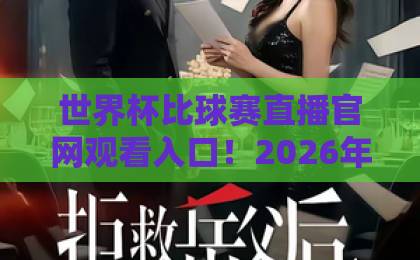 世界杯比球赛直播官网观看入口！2026年最新观赛渠道全盘点【世界杯直播入口】