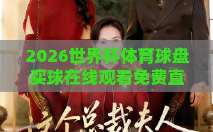 2026世界杯体育球盘买球在线观看免费直播站！球迷必收的五大免费平台【2026世界杯】直播观赛指南