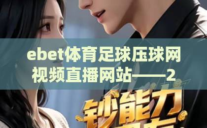 ebet体育足球压球网视频直播网站——2026年观赛新体验,【ebet体育】带你畅玩足球世界 ebet体育足球压球网视频直播网站——2026年观赛新体验,【ebet体育】带你畅玩足球世界
