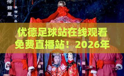 优德足球站在线观看免费直播站！2026年最新观赛体验分享【优德足球站】