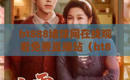 bt888堵球网在线观看免费直播站（bt888）2026实测体验：这几点真香！