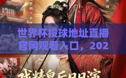 世界杯投球地址直播官网观看入口，2026年最全观赛指南【世界杯】