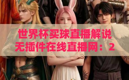 世界杯买球直播解说无插件在线直播网：2026球迷私藏观赛神器【世界杯买球直播】实测指南