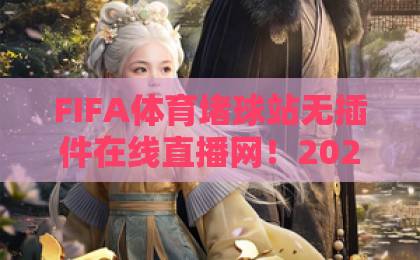 FIFA体育堵球站无插件在线直播网！2026最新观赛指南【FIFA直播】体验无延迟
