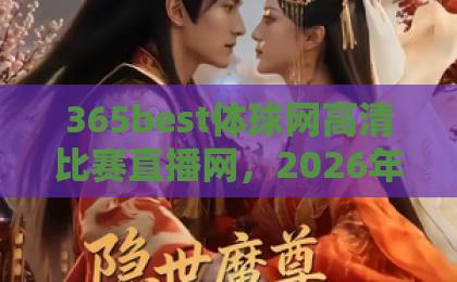 365best体球网高清比赛直播网，2026年必看赛事平台【高清直播】体验极致观赛