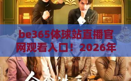 be365体球站直播官网观看入口！2026年最新入口详解与使用技巧【be365体球站】完整指南