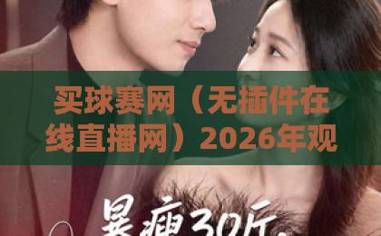 买球赛网（无插件在线直播网）2026年观赛新体验：告别卡顿与广告！