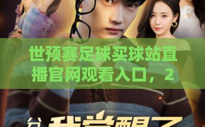世预赛足球买球站直播官网观看入口，2026年最新观赛攻略【球迷必看】