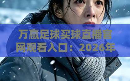 万赢足球买球直播官网观看入口：2026年最新指南与安全技巧（万赢足球）