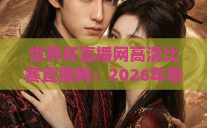 世界杯直播网高清比赛直播网：2026年看球新姿势，选对平台才过瘾！