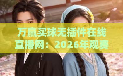 万赢买球无插件在线直播网：2026年观赛新选择，【万赢买球】让你随时随地看球赛