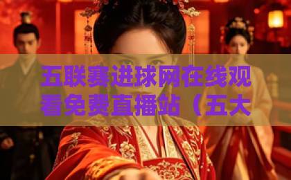 五联赛进球网在线观看免费直播站（五大联赛）2026年球迷必收藏！