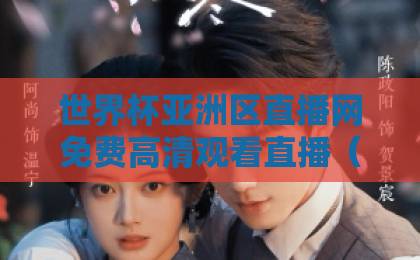 世界杯亚洲区直播网免费高清观看直播（2026完整攻略）！这些平台实测好用