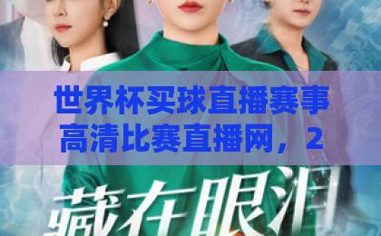 世界杯买球直播赛事高清比赛直播网，2026年球迷必看的观赛指南！【世界杯直播】