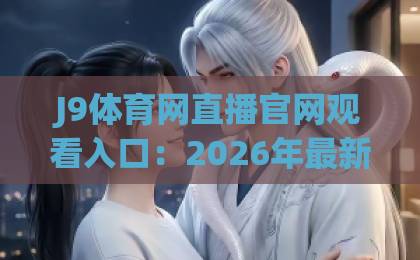 J9体育网直播官网观看入口:2026年最新实测指南【J9体育网】 J9体育网直播官网观看入口:2026年最新实测指南【J9体育网】