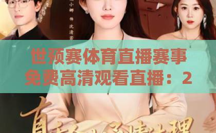 世预赛体育直播赛事免费高清观看直播:2026年球迷必知的5个观看渠道 世预赛体育直播赛事免费高清观看直播:2026年球迷必知的5个观看渠道