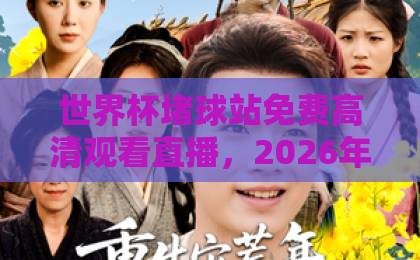 世界杯堵球站免费高清观看直播,2026年球迷必看指南【世界杯堵球站】 世界杯堵球站免费高清观看直播,2026年球迷必看指南【世界杯堵球站】