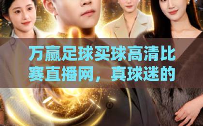 万赢足球买球高清比赛直播网，真球迷的观赛首选平台！【万赢足球买球】高清体验