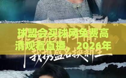 球盟会买球网免费高清观看直播,2026年最新观赛指南来了!【球盟会买球网】 球盟会买球网免费高清观看直播,2026年最新观赛指南来了!【球盟会买球网】
