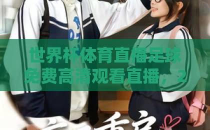 世界杯体育直播足球免费高清观看直播，2026年观赛全攻略【世界杯直播】