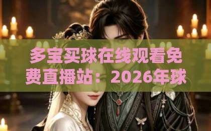 多宝买球在线观看免费直播站：2026年球迷首选平台，高清流畅不卡顿【多宝买球】