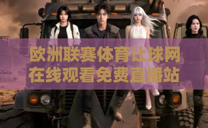 欧洲联赛体育让球网在线观看免费直播站：2026年最新观赛攻略与实用技巧