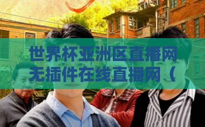 世界杯亚洲区直播网无插件在线直播网（2026世预赛观赛指南） 这些实测平台让你零卡顿看球