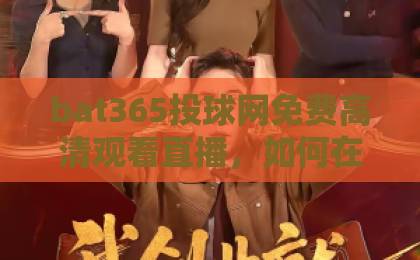 bat365投球网免费高清观看直播，如何在家享受极致观赛体验？【bat365投球网】实用攻略