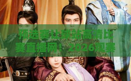 预选赛让球站高清比赛直播网！2026观赛新选择【预选赛让球站】实测体验