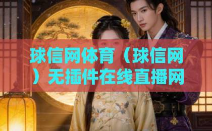 球信网体育（球信网）无插件在线直播网，2026年球迷必收藏的观赛平台——实测体验分享