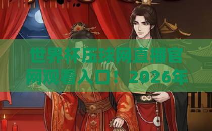 世界杯压球网直播官网观看入口！2026年最新观赛指南【世界杯压球网】官方推荐