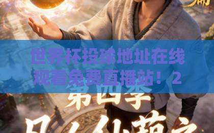 世界杯投球地址在线观看免费直播站！2026球迷必收藏的五大观看渠道【世界杯投球地址】实测好用