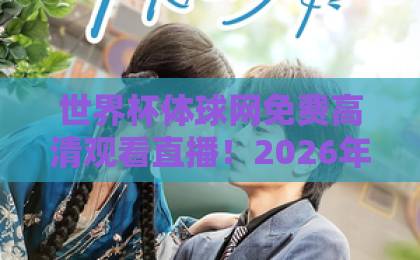 世界杯体球网免费高清观看直播！2026年球迷必备神器【世界杯体球网】实用指南
