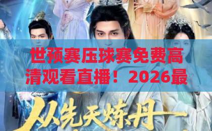 世预赛压球赛免费高清观看直播！2026最新观赛攻略【世预赛】全平台实测