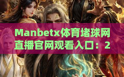 Manbetx体育堵球网直播官网观看入口：2026年最新版观看指南【Manbetx体育】