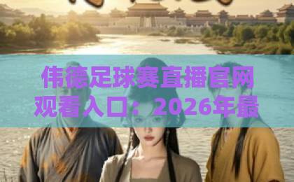 伟德足球赛直播官网观看入口：2026年最新观赛指南【伟德直播】一键直达
