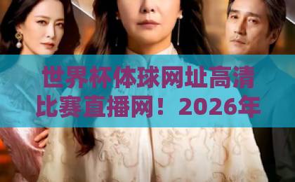 世界杯体球网址高清比赛直播网！2026年实测推荐这些平台【世界杯观赛指南】