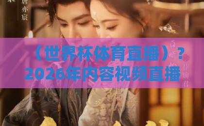 （世界杯体育直播）？2026年内容视频直播网站选择指南
