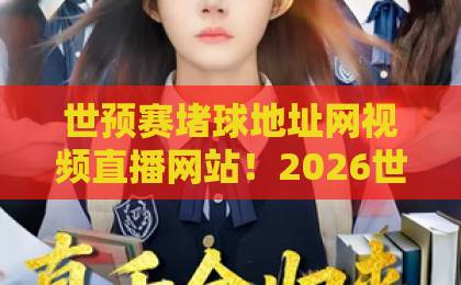 世预赛堵球地址网视频直播网站！2026世预赛观赛全攻略【世预赛堵球地址网视频直播网站】推荐