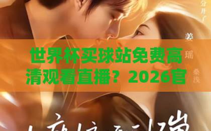 世界杯买球站免费高清观看直播？2026官方观赛渠道大揭秘【世界杯直播指南】