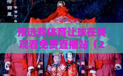 预选赛体育让球在线观看免费直播站（2026最新指南）高清无广告！