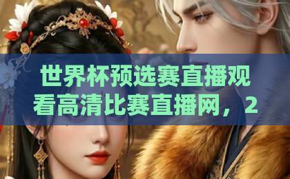 世界杯预选赛直播观看高清比赛直播网，2026美加墨世预赛观赛必备【世界杯预选赛直播】高清不卡顿指南