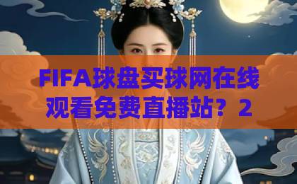 FIFA球盘买球网在线观看免费直播站？2026世界杯观赛新选择【球盘直播】你需要知道的几件事
