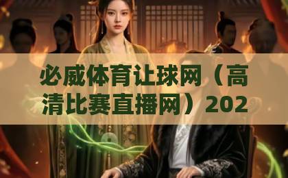 必威体育让球网（高清比赛直播网）2026观赛新体验？全面解析！