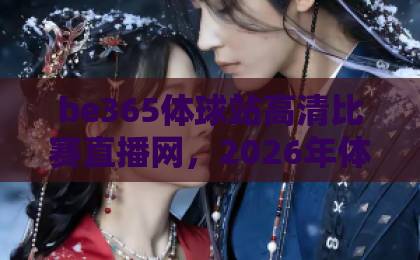 be365体球站高清比赛直播网，2026年体育迷的终极观赛指南【be365体球站】