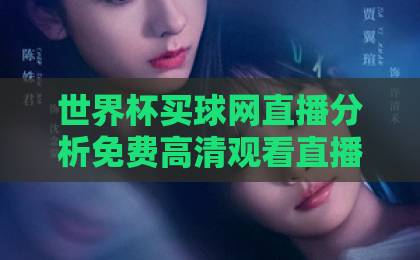 世界杯买球网直播分析免费高清观看直播(世界杯直播)2026年观赛指南,这些平台让你免费看高清 世界杯买球网直播分析免费高清观看直播(世界杯直播)2026年观赛指南,这些平台让你免费看高清