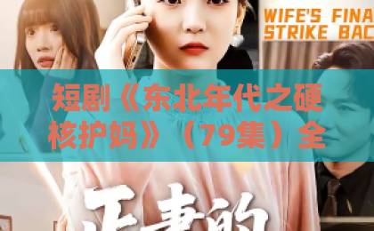 短剧《东北年代之硬核护妈》（79集）全剧透指南：硬核护妈剧情、爆笑名场面与时代记忆，2026年不容错过！